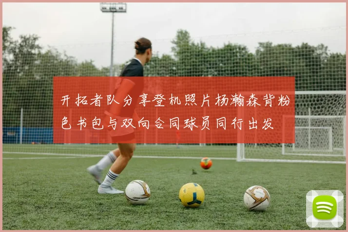 开拓者队分享登机照片杨瀚森背粉色书包与双向合同球员同行出发