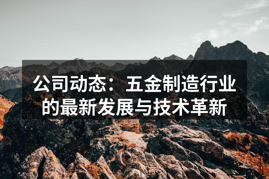 公司动态：五金制造行业的最新发展与技术革新